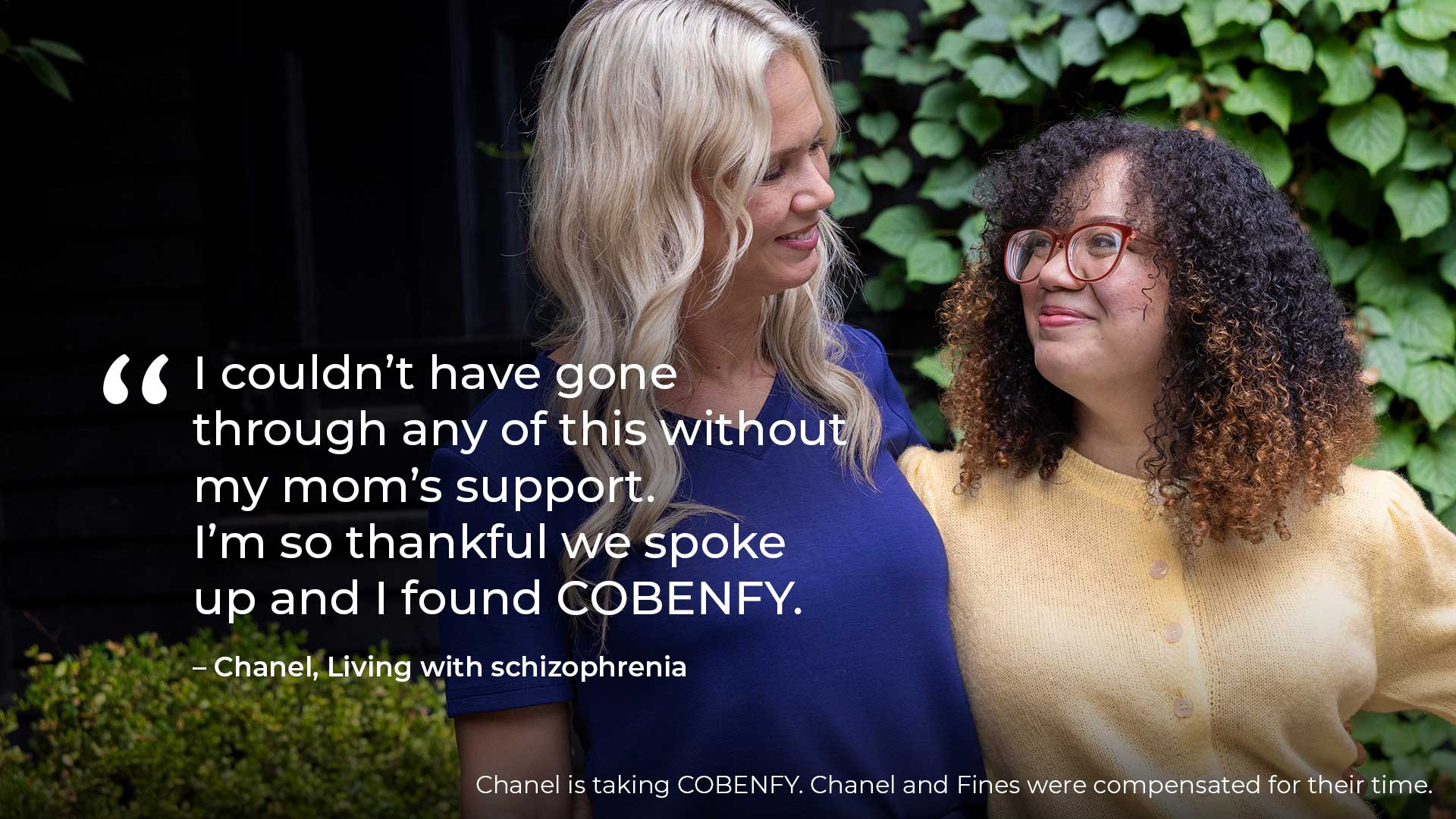 Chanel, an actual COBENFY (xanomeline and trospium chloride) patient, hugging and looking at her mother, Fines